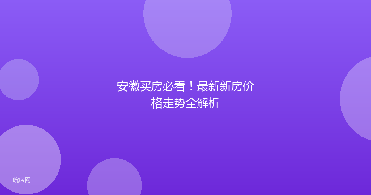 安徽买房必看!最新新房价格走势全解析