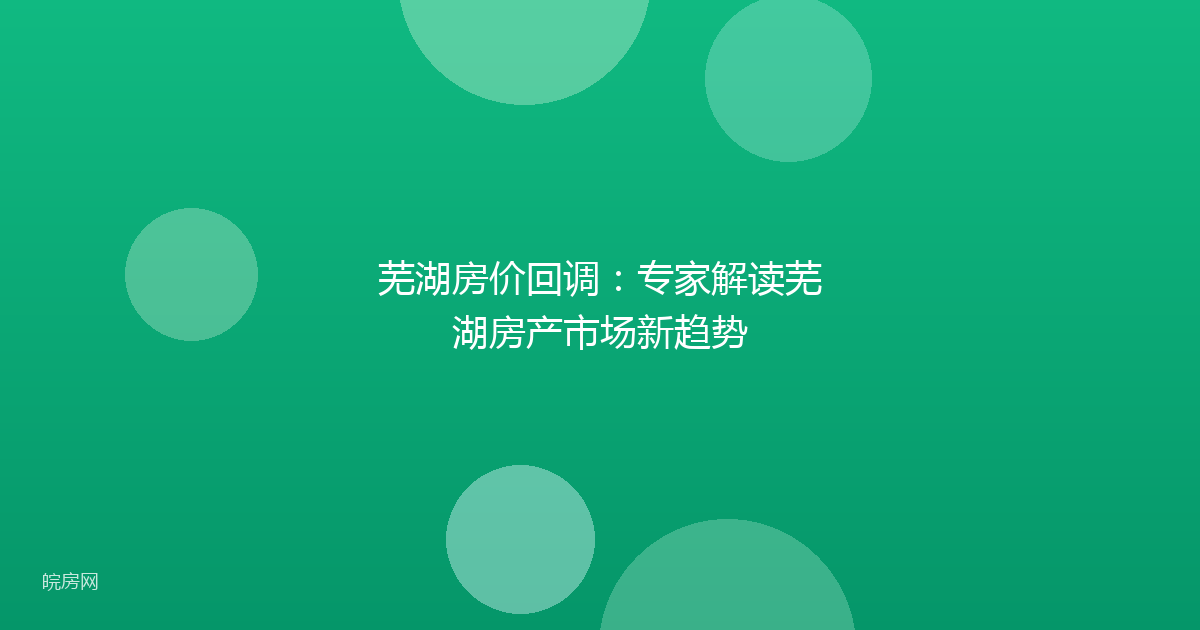 芜湖房价回调：专家解读芜湖房产市场新趋势