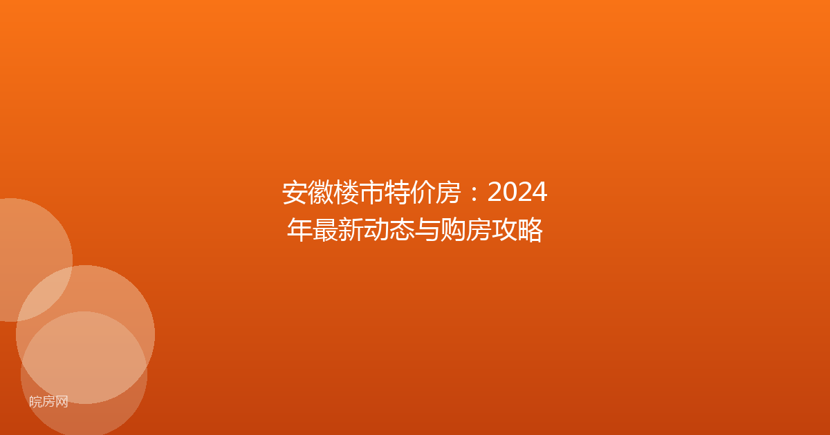 安徽楼市特价房:2024年最新动态与购房攻略
