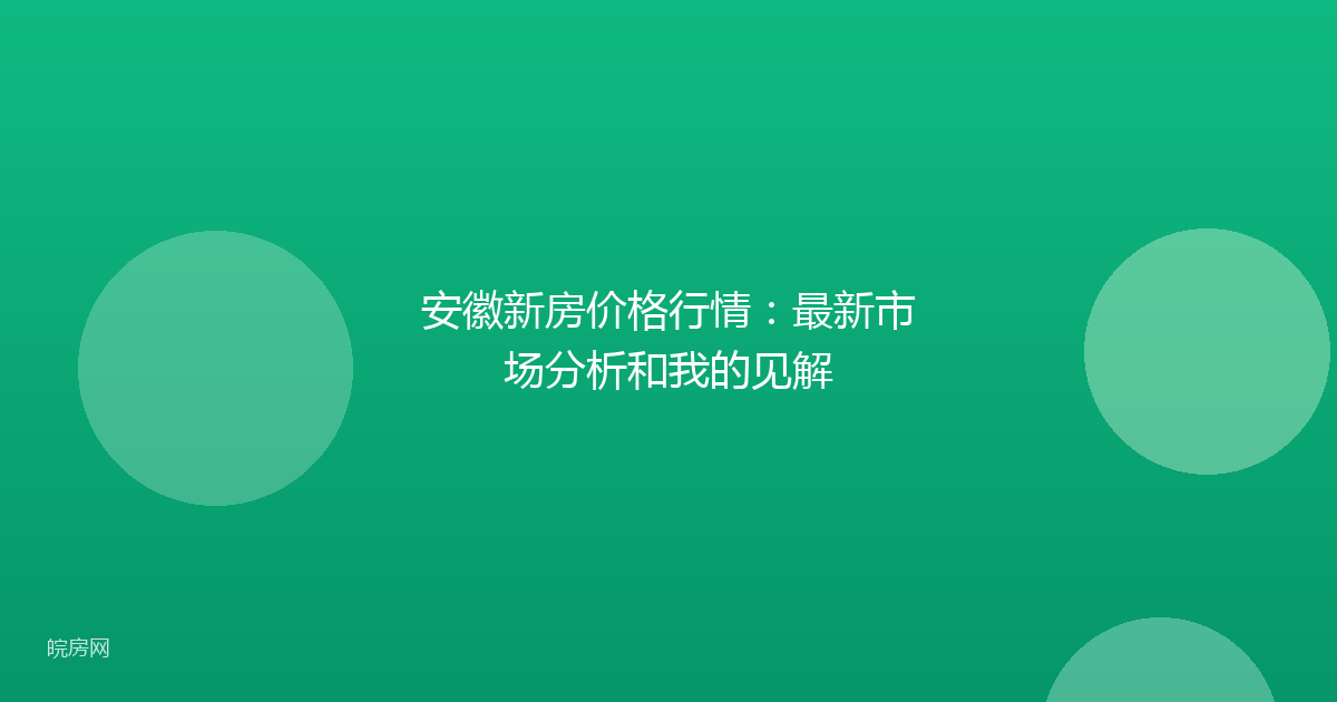 安徽新房价格行情：最新市场分析和我的见解