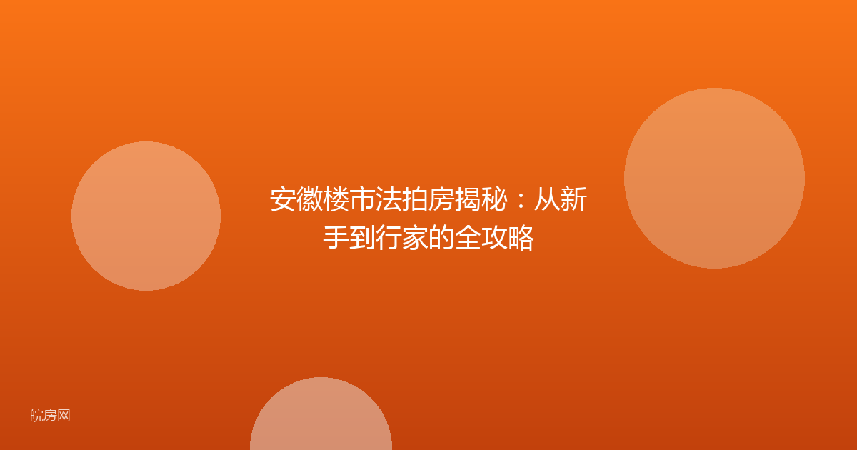 安徽楼市法拍房揭秘：从新手到行家的全攻略