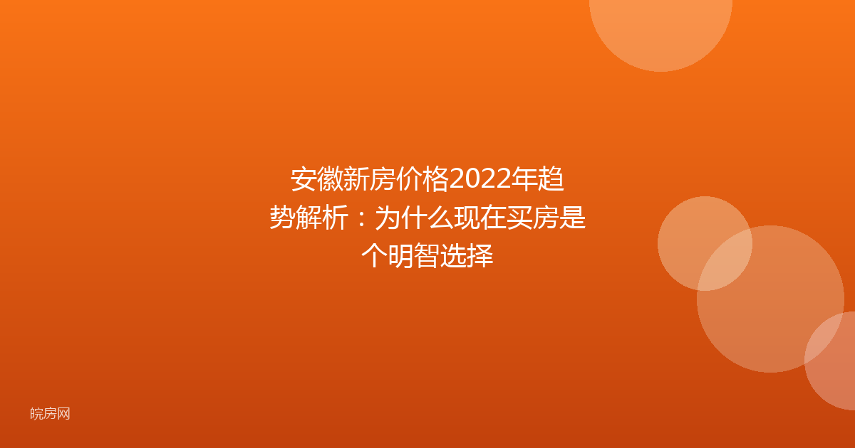 安徽新房价格2022年趋势解析：为什么现在买房是个明智选择
