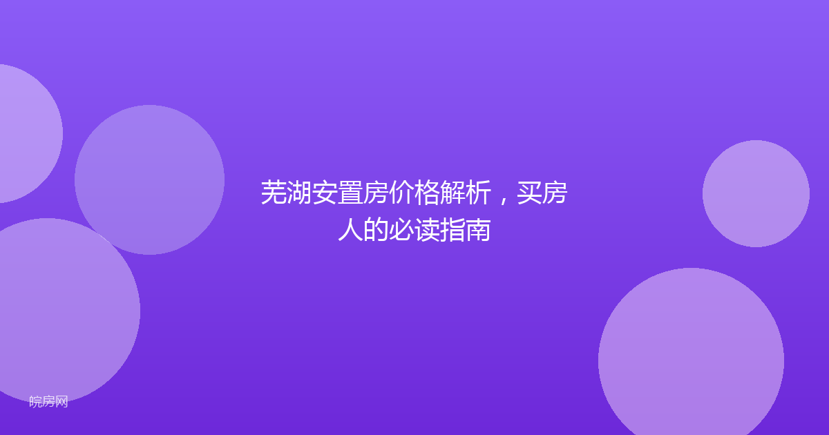 芜湖安置房价格解析，买房人的必读指南