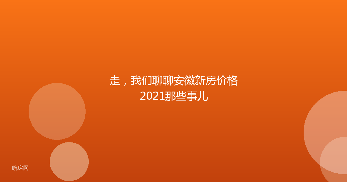 走，我们聊聊安徽新房价格2021那些事儿