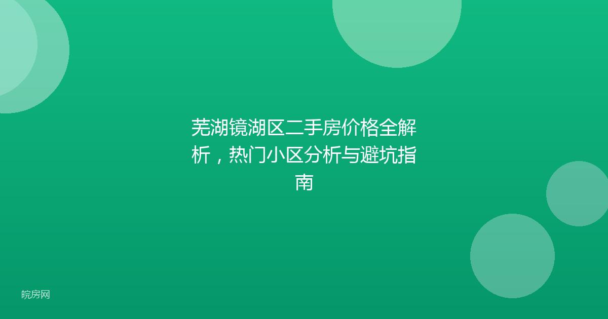 芜湖镜湖区二手房价格全解析，热门小区分析与避坑指南