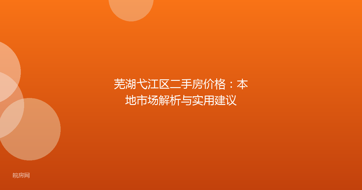 芜湖弋江区二手房价格：本地市场解析与实用建议
