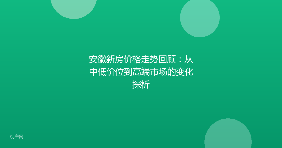 安徽新房价格走势回顾：从中低价位到高端市场的变化探析