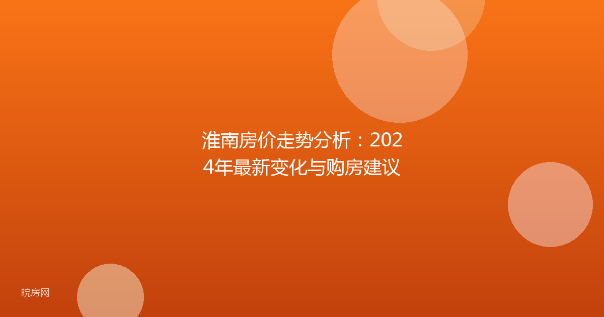 淮南房价走势分析：2024年最新变化与购房建议