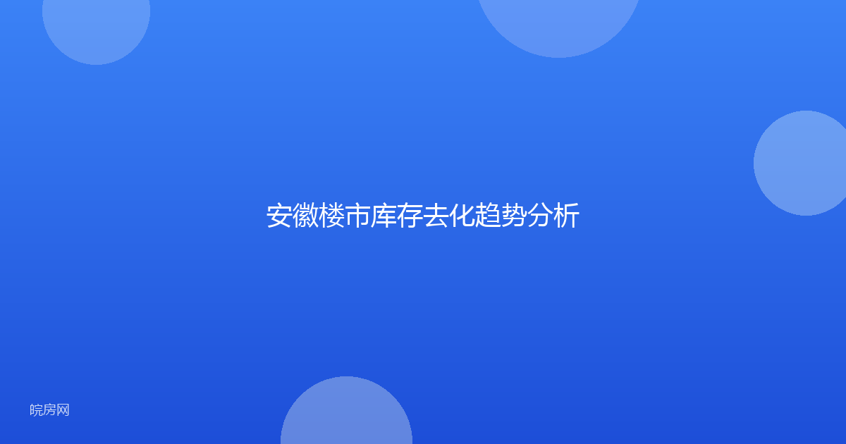 安徽楼市库存去化趋势分析