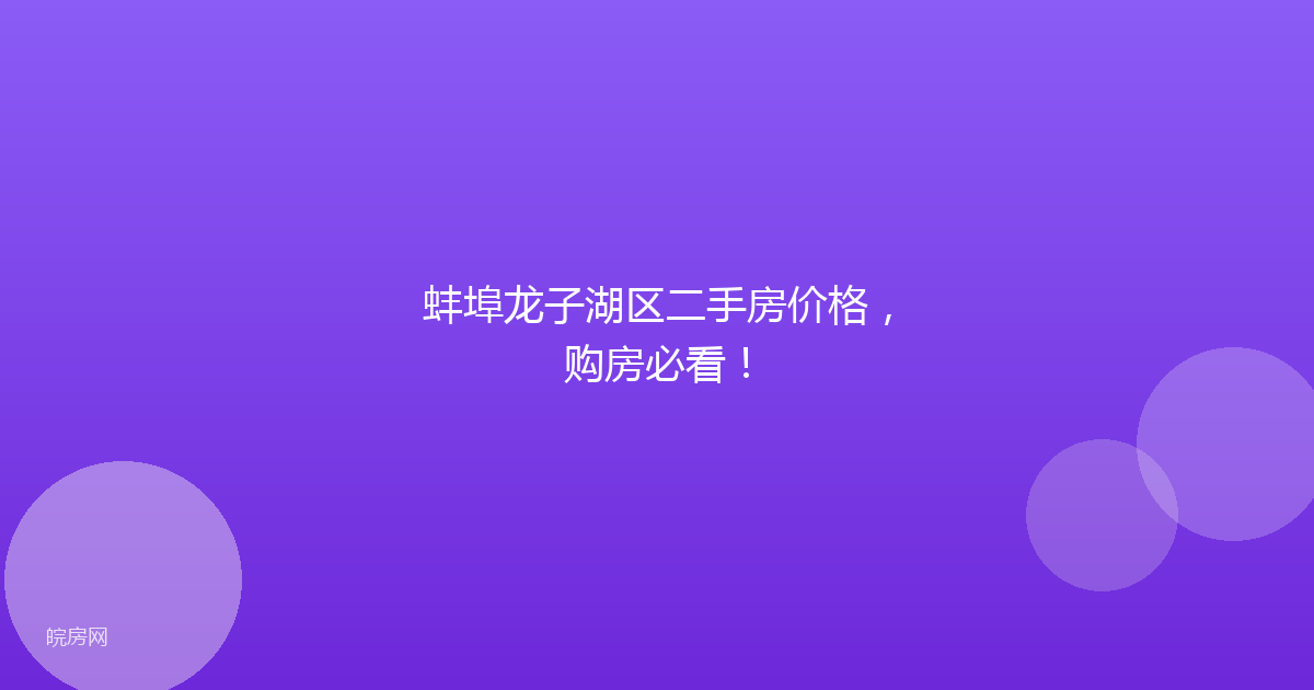 蚌埠龙子湖区二手房价格，购房必看！