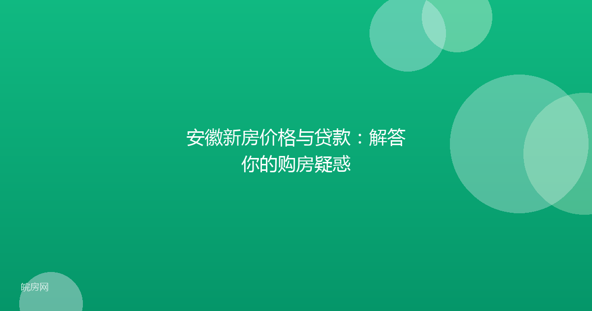 安徽新房价格与贷款：解答你的购房疑惑