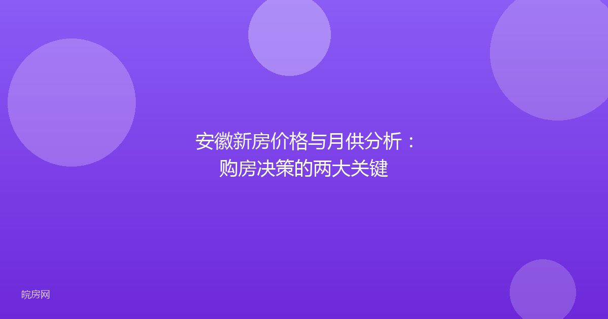 安徽新房价格与月供分析:购房决策的两大关键