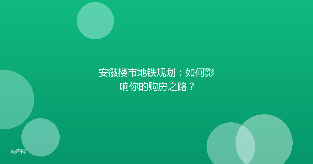 安徽楼市地铁规划:如何影响你的购房之路?