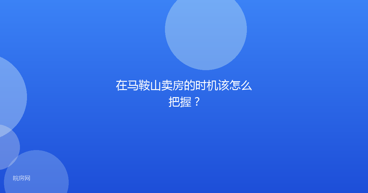 在马鞍山卖房的时机该怎么把握？