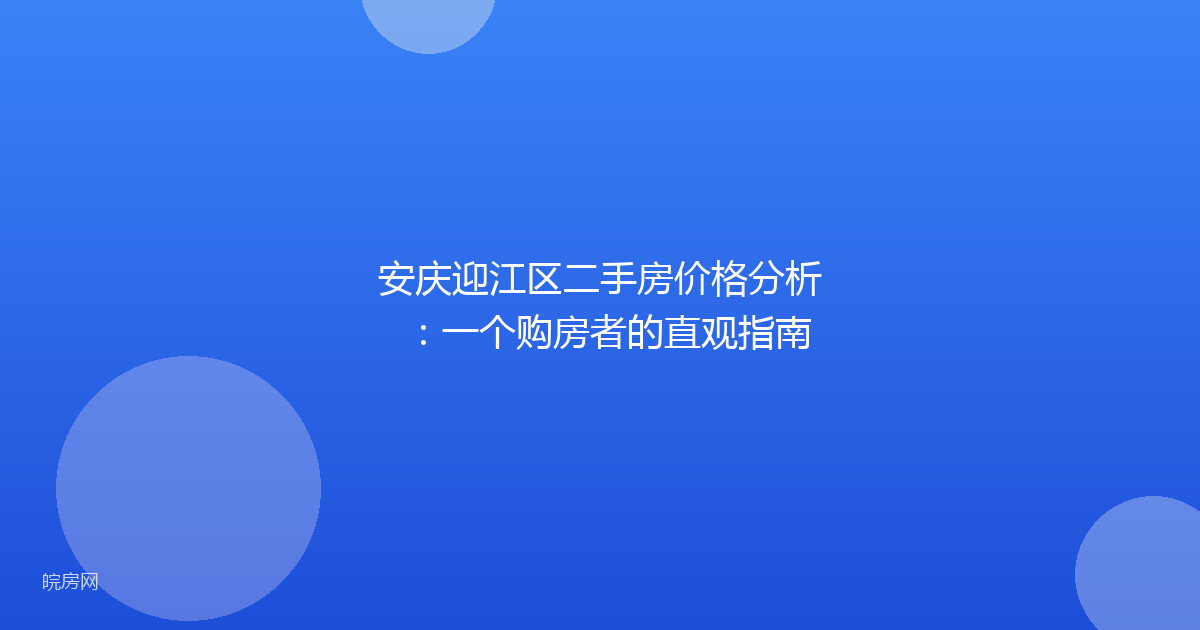 安庆迎江区二手房价格分析：一个购房者的直观指南