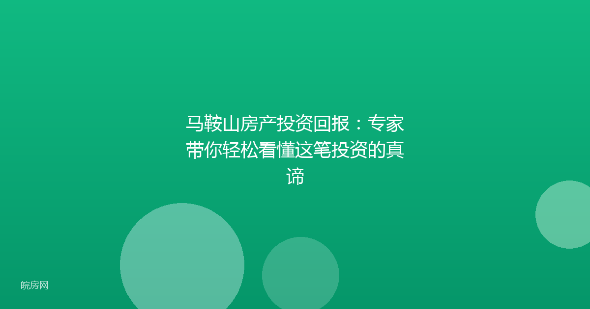马鞍山房产投资回报：专家带你轻松看懂这笔投资的真谛