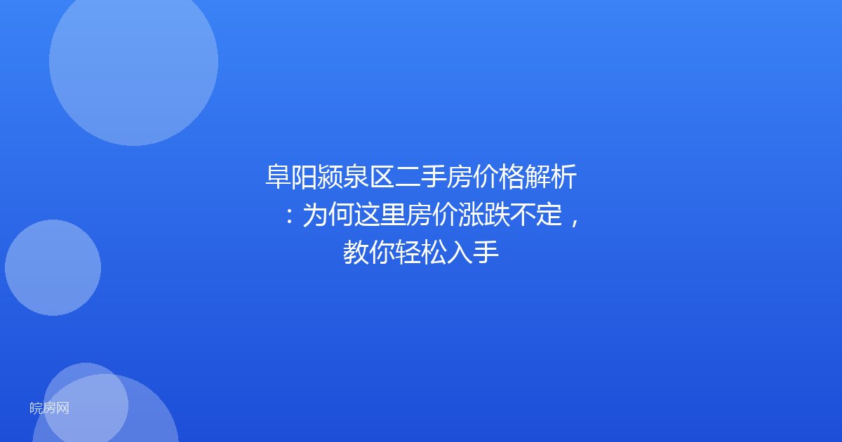 阜阳颍泉区二手房价格解析：为何这里房价涨跌不定，教你轻松入手