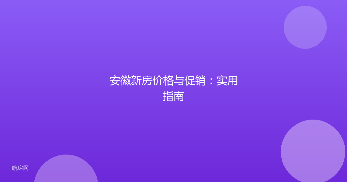 安徽新房价格与促销：实用指南