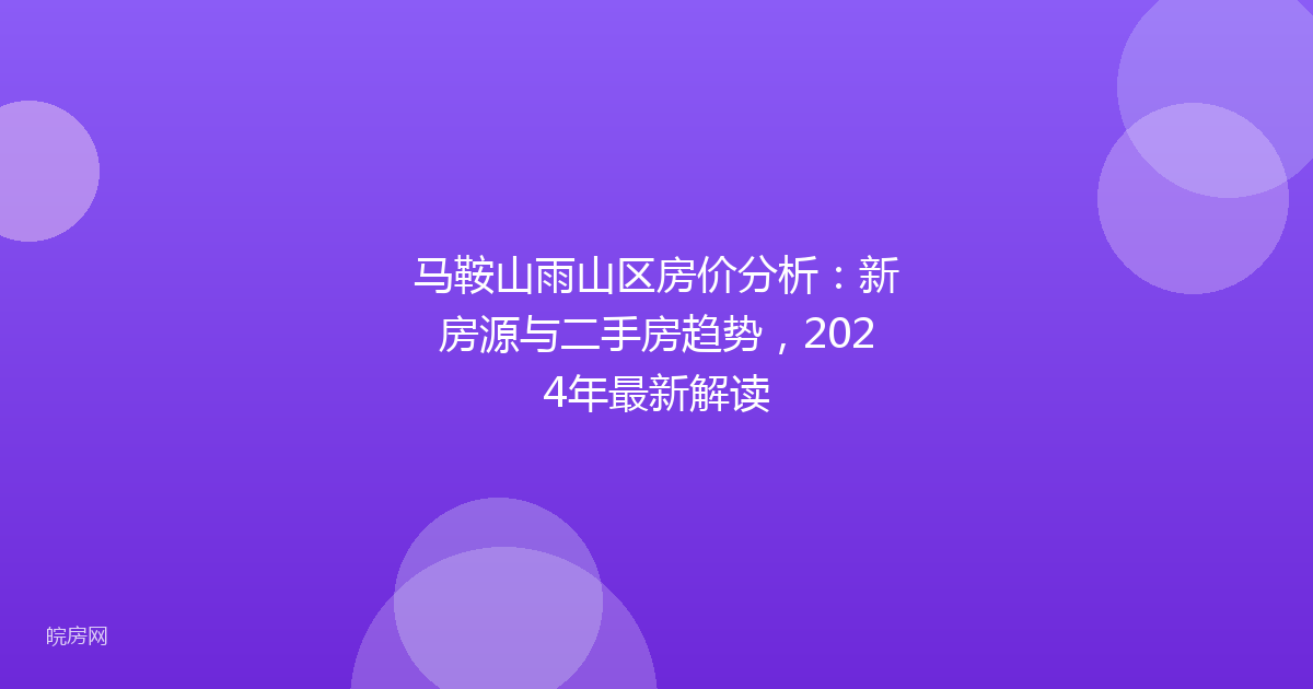 马鞍山雨山区房价分析:新房源与二手房趋势,2024年最新解读