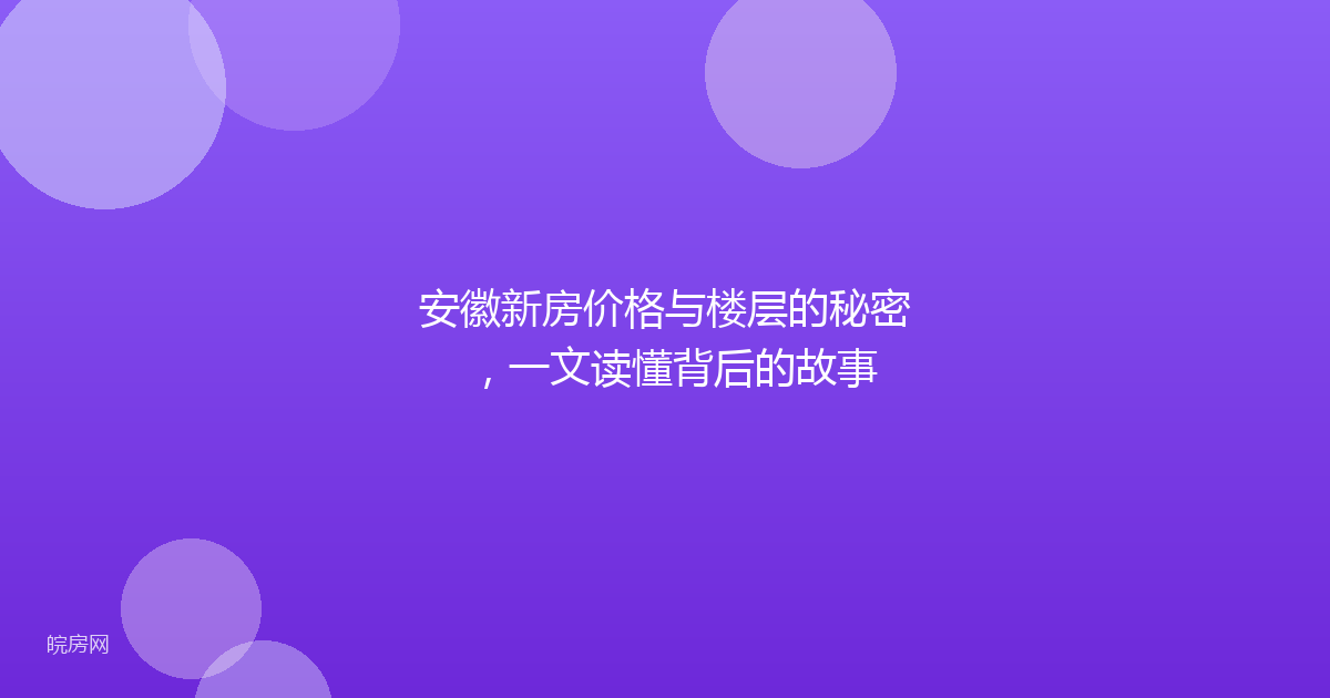 安徽新房价格与楼层的秘密，一文读懂背后的故事