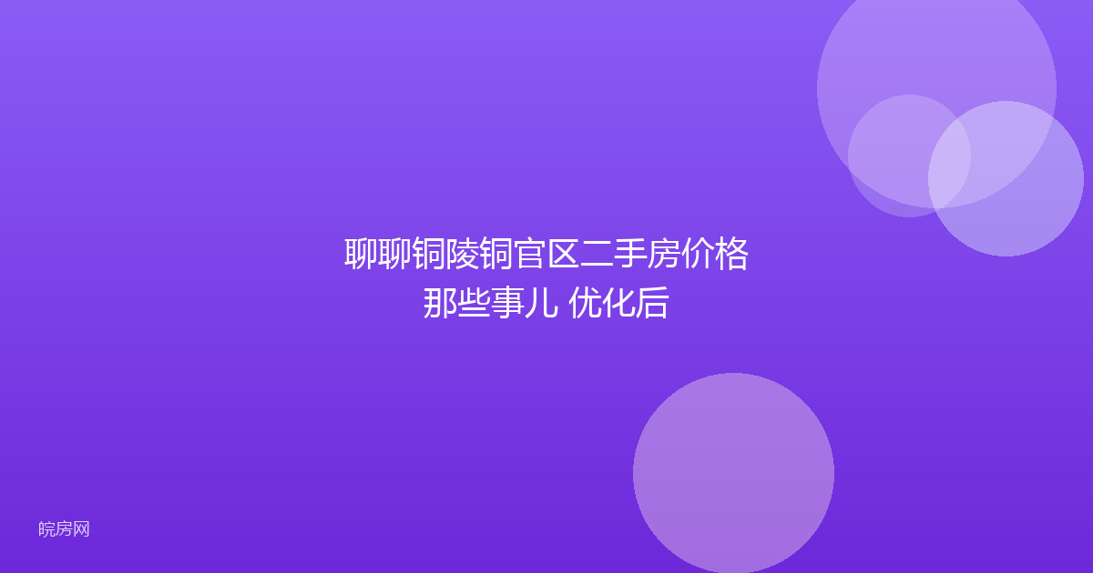 聊聊铜陵铜官区二手房价格那些事儿 优化后
