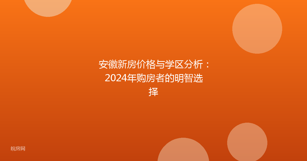 安徽新房价格与学区分析：2024年购房者的明智选择