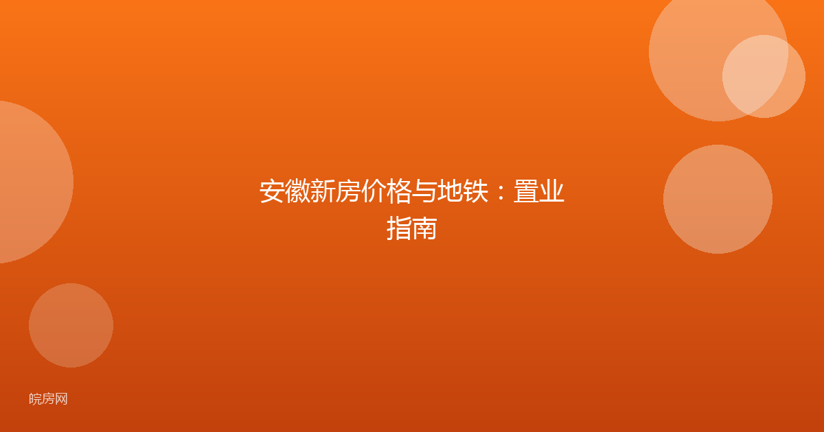 安徽新房价格与地铁：置业指南