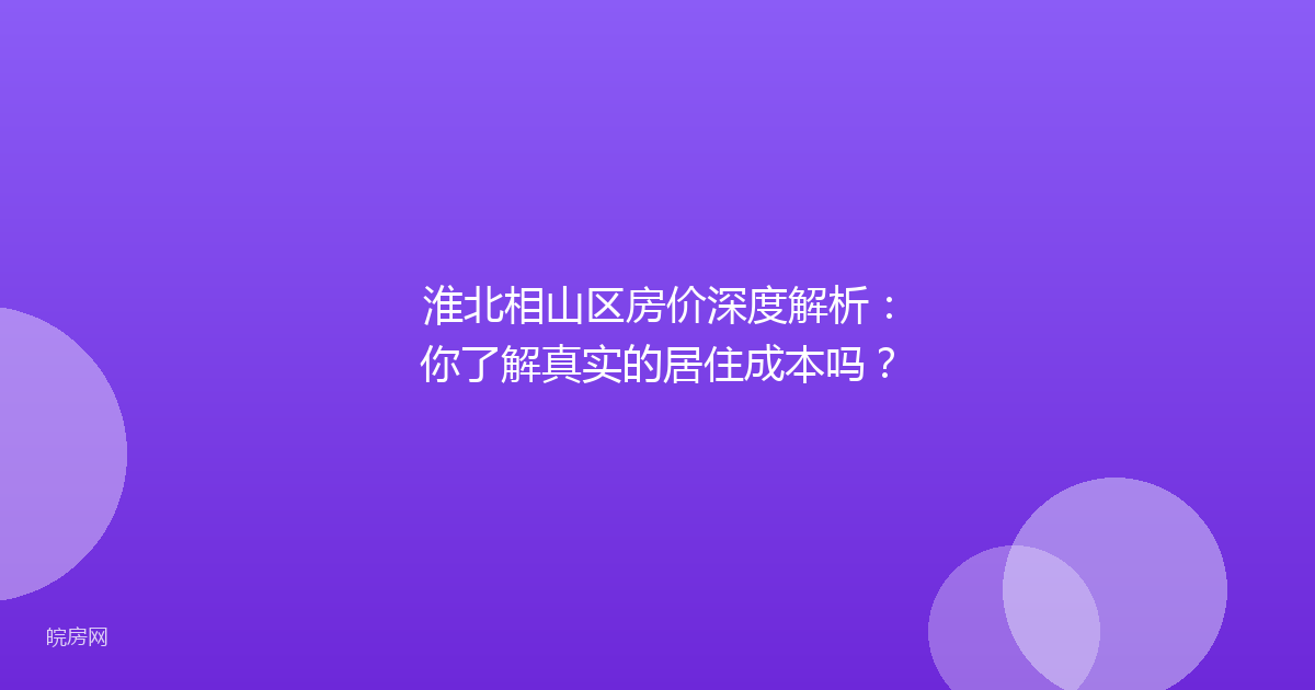 淮北相山区房价深度解析：你了解真实的居住成本吗？