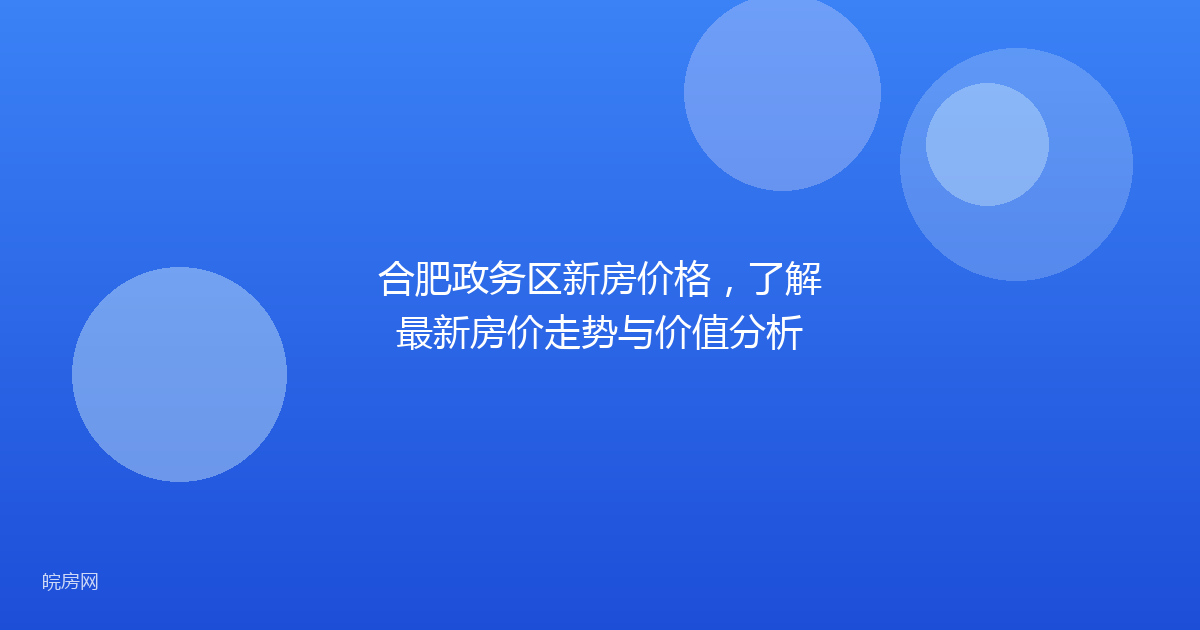 合肥政务区新房价格，了解最新房价走势与价值分析
