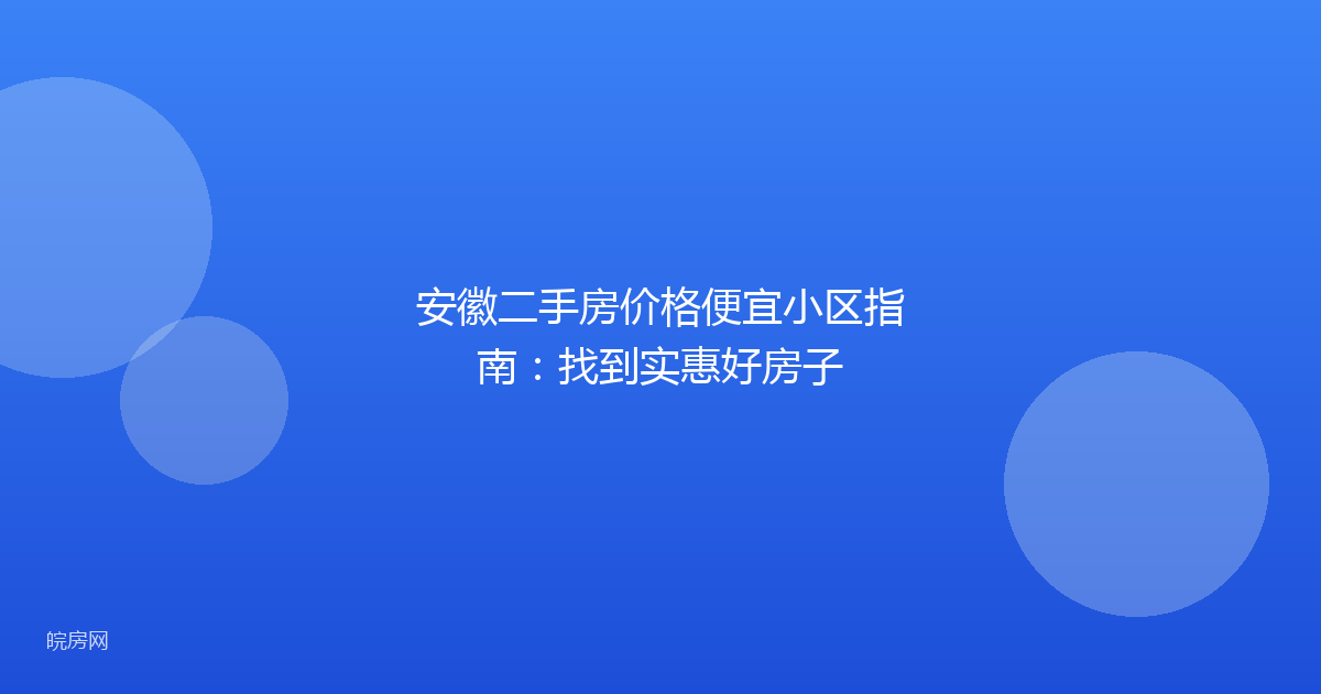 安徽二手房价格便宜小区指南：找到实惠好房子