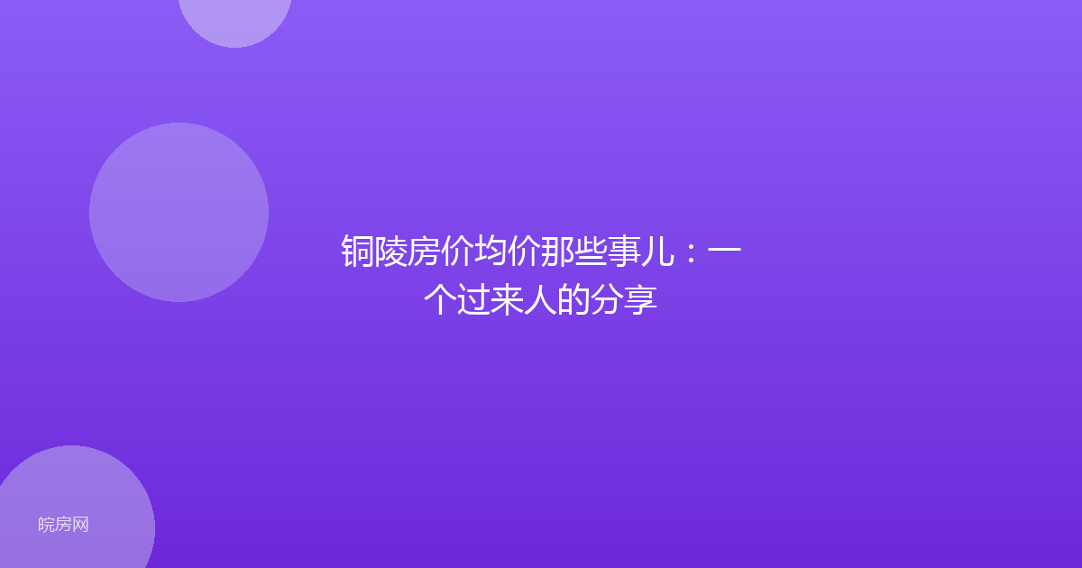 铜陵房价均价那些事儿：一个过来人的分享