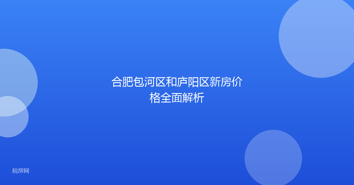 合肥包河区和庐阳区新房价格全面解析