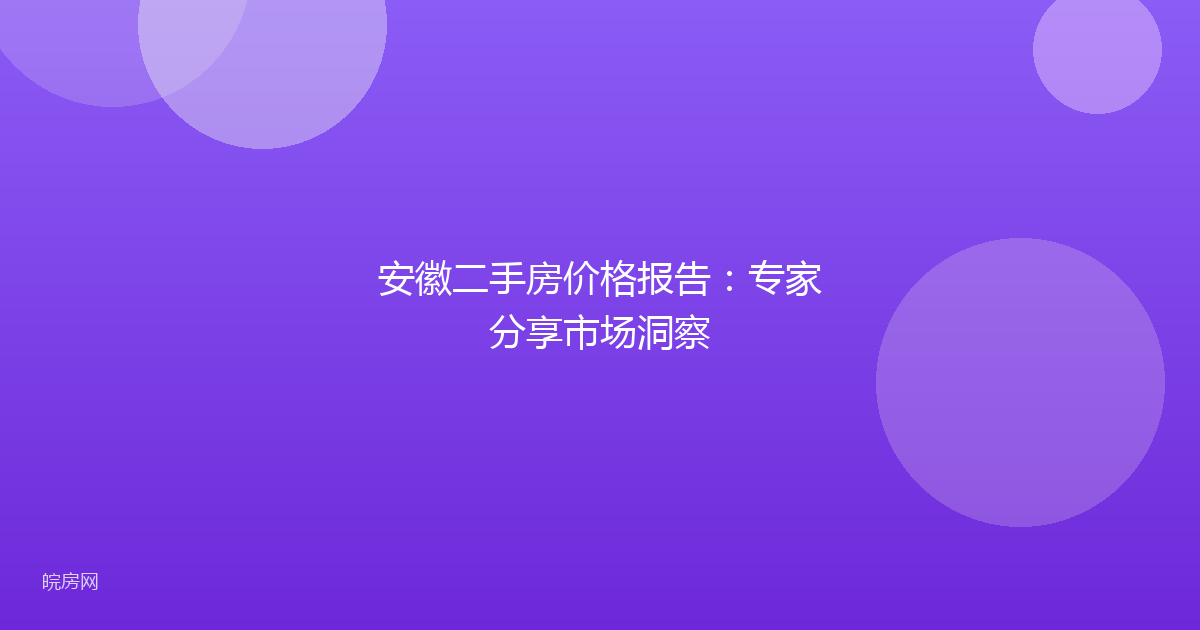 安徽二手房价格报告：专家分享市场洞察