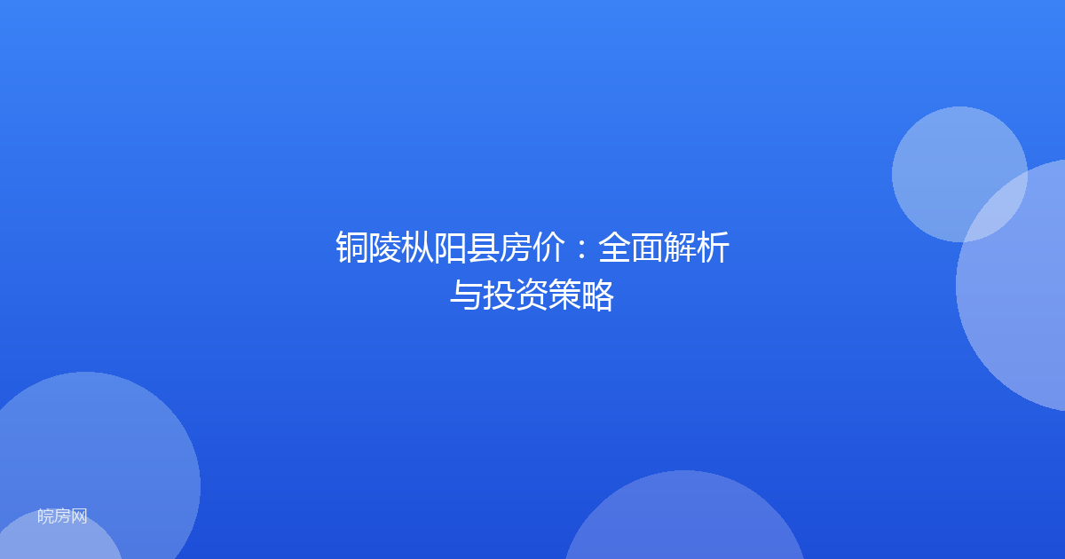 铜陵枞阳县房价：全面解析与投资策略