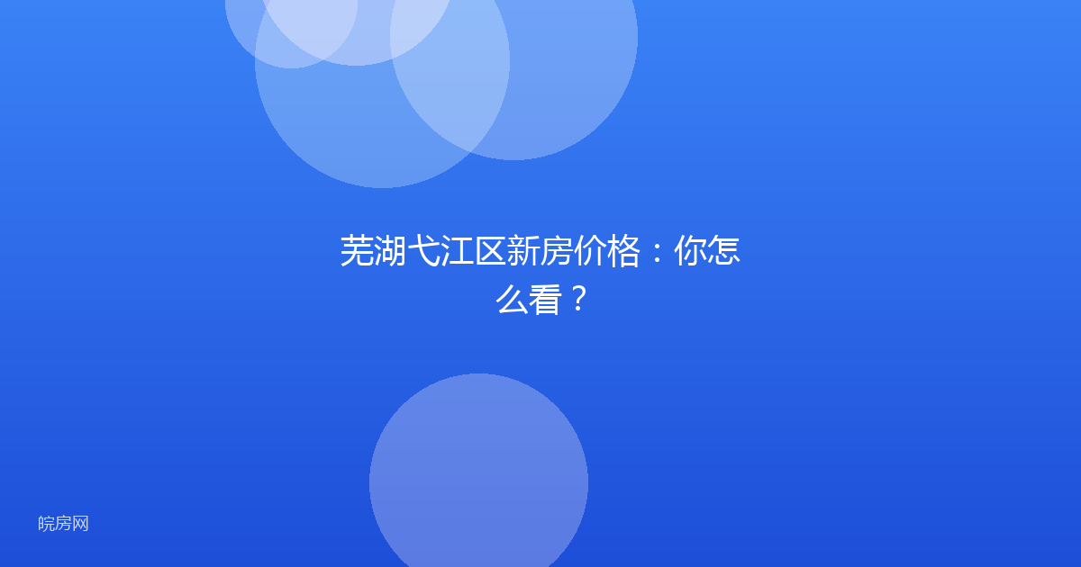 芜湖弋江区新房价格：你怎么看？