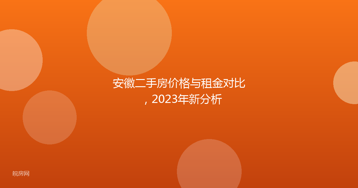 安徽二手房价格与租金对比，2023年新分析