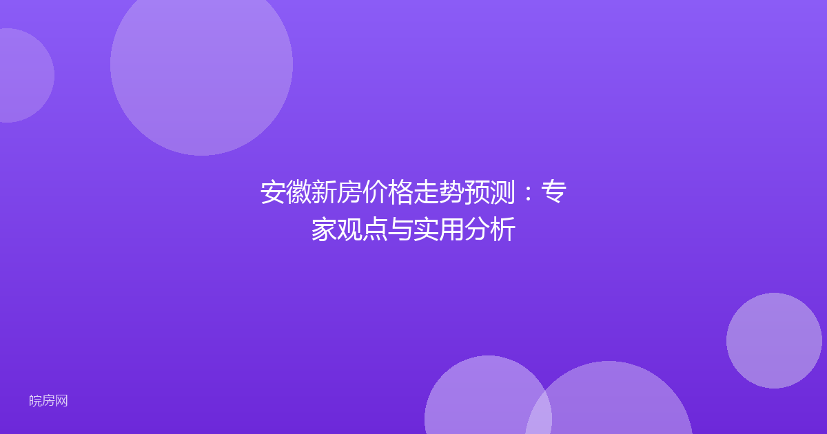 安徽新房价格走势预测:专家观点与实用分析