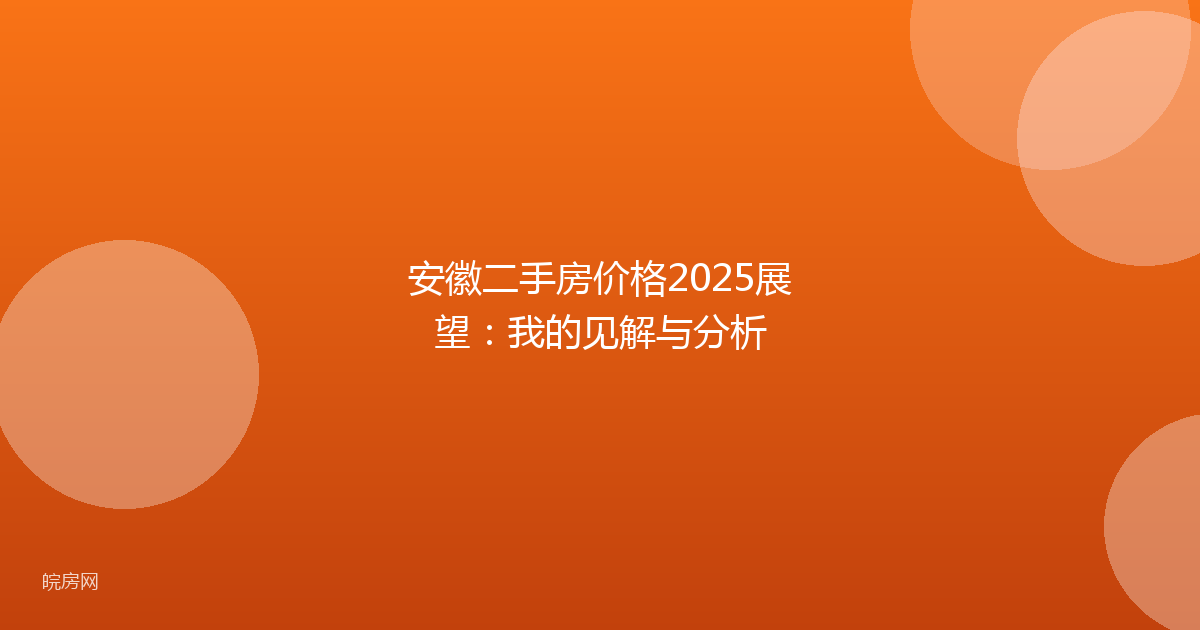 安徽二手房价格2025展望：我的见解与分析