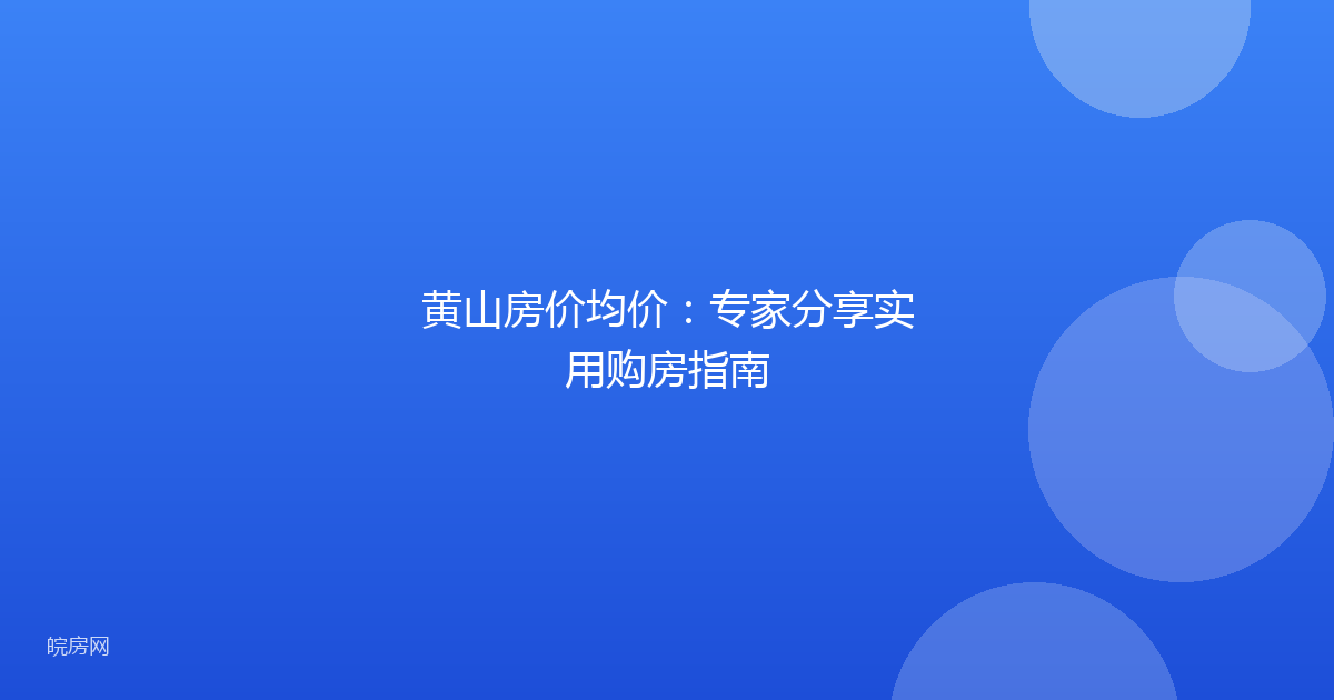 黄山房价均价：专家分享实用购房指南