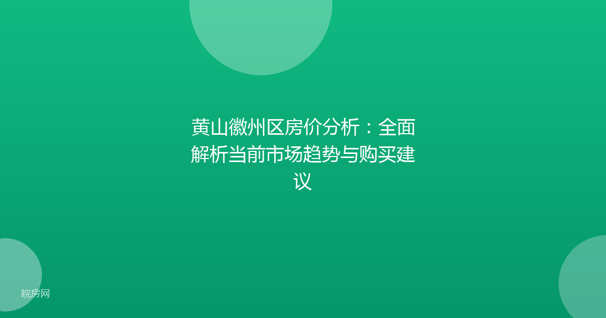 黄山徽州区房价分析：全面解析当前市场趋势与购买建议