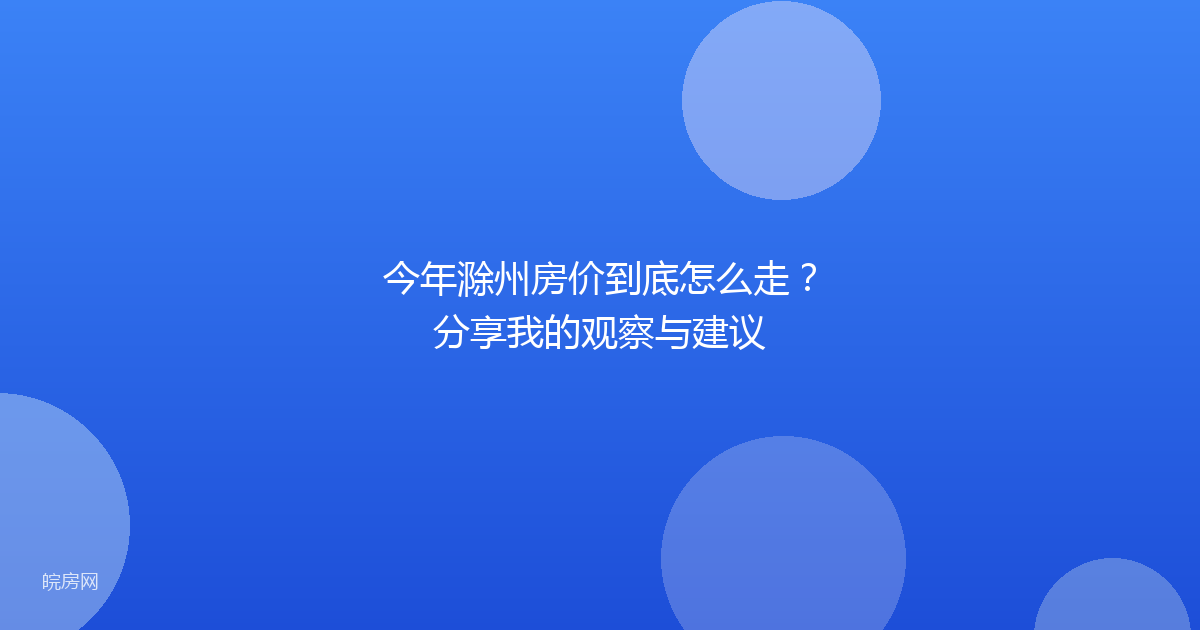 今年滁州房价到底怎么走？分享我的观察与建议