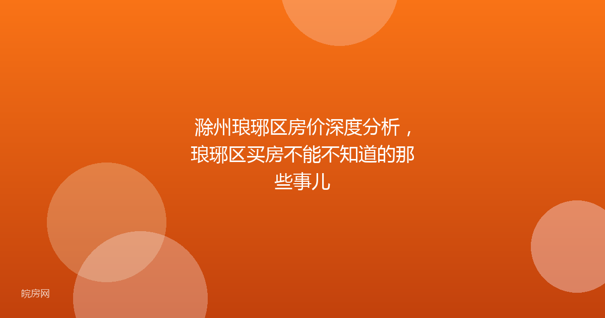 滁州琅琊区房价深度分析，琅琊区买房不能不知道的那些事儿