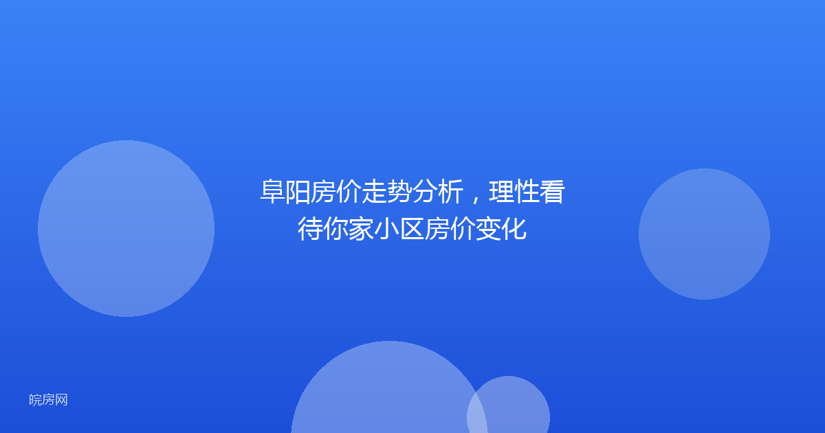 阜阳房价走势分析，理性看待你家小区房价变化