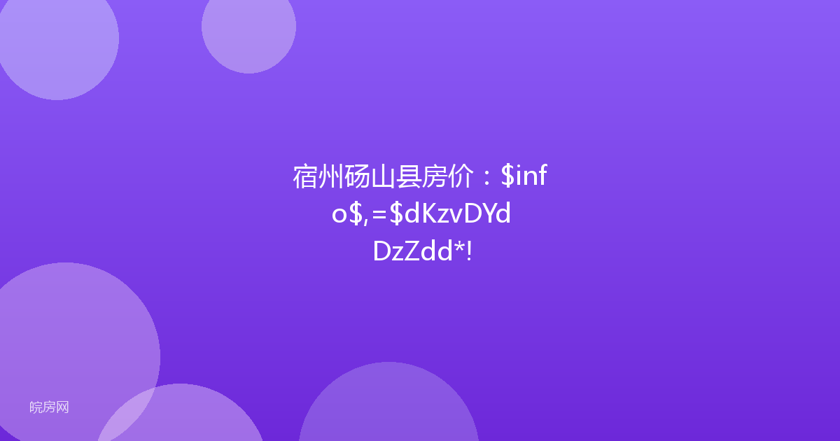 宿州砀山县房价：$info$,=$dKzvDYdDzZdd*!